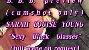 B.B.B. Preview SLY(Sarah Louise Young) "sexy Glasses"(cumshot Only) NoSloMo
