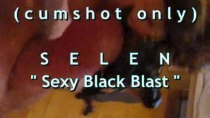 B.B.B. Preview: SELEN "sexy Black Blast"(cumshot only)WMVwithSloMo